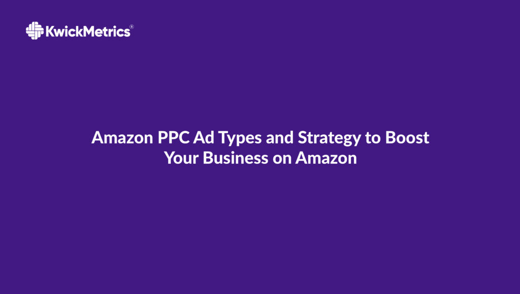 Amazon PPC Ad Types and Strategy to Boost Your Business on Amazon